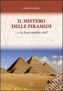 Il mistero delle piramidi: e se fosse andata così? libro di Mandia Mario