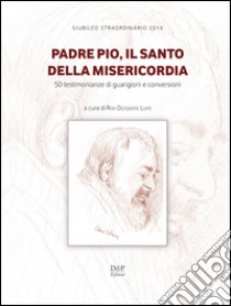 Padre Pio, il santo della misericordia. 50 testimonianze di guarigioni e conversioni libro di Occidente Lupo R. (cur.)