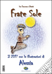 San Francesco d'Assisi. Frate Sole. Il 2017 con le illustrazioni di Alessia libro di La piccola cometa (cur.)