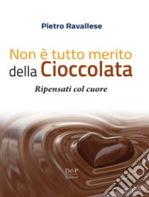 Non è tutto merito della cioccolata. Ripensati col cuore libro di Ravallese Pietro