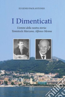 I dimenticati. Uomini della nostra storia: Temistocle Marzano, Alfonso Menna libro di Paolantonio Eugenio