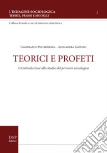 Teorici e profeti. Un'introduzione allo studio del pensiero sociologico libro di Pecchinenda Gianfranco; Santoro Alessandra