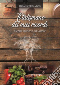 Il talismano dei miei ricordi. Viaggio culinario nel Cilento libro di Trimarco Tiziana