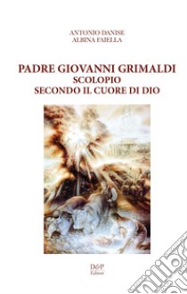 Padre Giovanni Grimaldi. Scolopio secondo il cuore di Dio libro di Danise Antonio; Faiella Albina