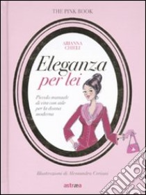 Eleganza per lei. Piccolo manuale di vita con stile per la donna moderna libro di Chieli Arianna