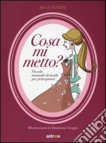 Cosa mi metto? Manuale di moda per principianti. Ediz. illustrata libro di Venere Anna