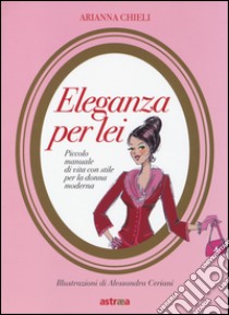 Eleganza per lei. Piccolo manuale di vita con stile per la donna moderna libro di Chieli Arianna