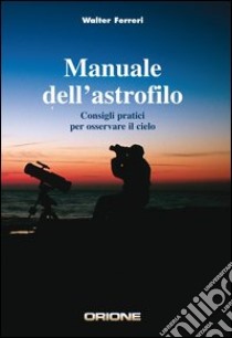 Manuale dell'astrofilo. Consigli pratici per osservare il cielo libro di Ferreri Walter