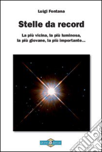 Stelle da record. La più vicina, la più luminosa, la più giovane, la più importante... libro di Fontana Luigi