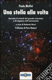 Una stella alla volta. Raccolta di articoli del grande scienziato e divulgatore dell'astronomia libro di Maffei Paolo; Nesci R. (cur.)