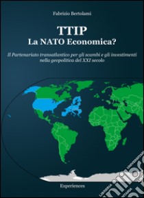 TTIP la NATO economica? Il partenariato transatlantico per gli scambi e gli investimenti nella geopolitica del XXI secolo libro di Bertolami Fabrizio