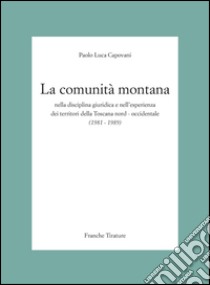 La Comunità Montana nella disciplina giuridica e nell'esperienza dei territori della Toscana nord-occidentale (1981-1989) libro di Capovani Paolo L.