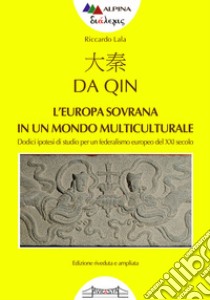 Da Qin. L'Europa sovrana in un mondo multipolare. Dodici ipotesi di studio per un federalismo europeo del XXI secolo libro di Lala Riccardo