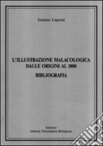 L'illustrazione malacologica dalle origini al 1800. Bibliografia libro di Caprotti Erminio