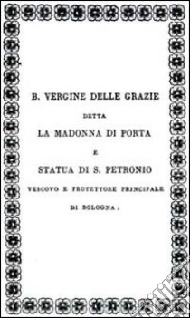 Iscrizioni esistenti nella piccola Chiesa della B. V. delle Grazie detta la Madonna di Porta Sotto la torre Garisenda volgarmente chiamata la Mozza... libro