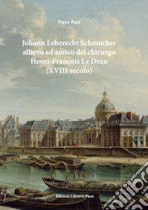 Johan Leberecht Schmucker allievo e amico del chirurgo Henry-François Le Dran (XVIII secolo) libro di Paci Piero