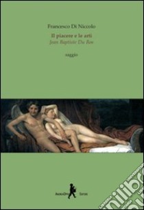 Il piacere e le arti. Jean Baptiste Du Bos libro di Di Niccolo Francesco