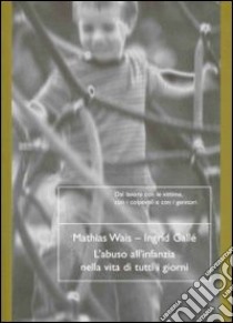 L'abuso all'infanzia nella vita di tutti i giorni libro di Wais Mathias; Gallé Ingrid; Pampaloni M. L. (cur.)