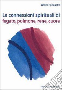 Le connessioni spirituali di fegato, polmone, rene, cuore libro di Holtzapfel Walter