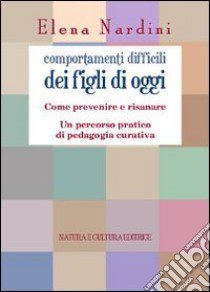 Comportamenti difficili dei figli di oggi. Come prevenire e risanare. Un percorso partico di pedagogia curativa libro di Nardini Elena