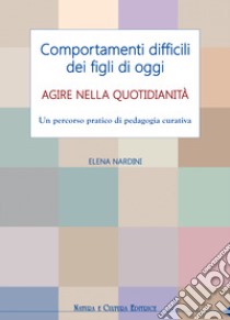 Comportamenti difficili dei figli di oggi. Agire nella quotidianità. Un percorso pratico di pedagogia curativa libro di Nardini Elena; Pampaloni M. L. (cur.)