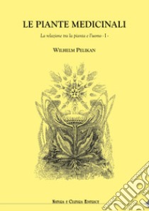 Le piante medicinali. La relazione tra la pianta e l'uomo. Vol. 1 libro di Pelikan Wilhelm; Pampaloni M. L. (cur.)