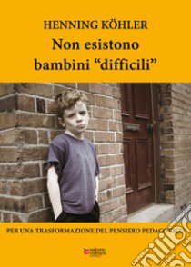 Non esistono bambini «difficili». Per una trasformazione del pensiero pedagogico libro di Köhler Henning; Pampaloni M. L. (cur.); Fingerle M. (cur.)