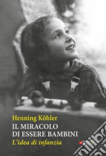 Il miracolo di essere bambini. L'idea di infanzia libro di Köhler Henning; Pampaloni M. L. (cur.)