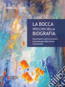 La bocca specchio della biografia. Osservazioni e percorsi pratici di arteterapia della parola e dentosofia libro di Dal Zio Enrica