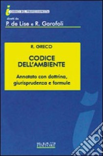 Codice dell'ambiente. Annotato con dottrina, giurisprudenza e formule libro di Greco Raffaele