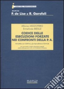 Codice delle esecuzioni forzate nei confronti della P. A. Annotato con dottrina, giurisprudenza e formule libro di Mezzotero Alfonso - Biesuz Ermelinda