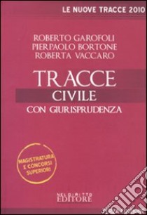 Tracce civile 2010. Con giurisprudenza libro di Garofoli Roberto - Bortone Pierpaolo - Vaccaro Roberta