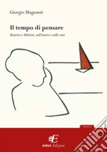 Il tempo di pensare. Beatrice e Roberto, sull'amore e sulla vita libro di Magnanti Giorgio