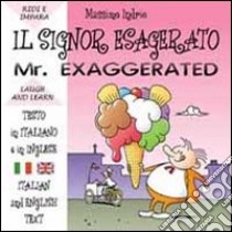 Il signor esagerato. Ediz. italiana e inglese libro di Indrio Massimo