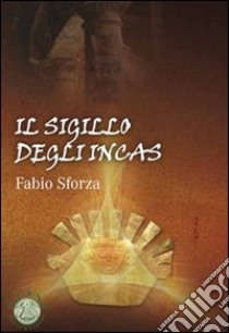 Il Sigillo degli incas libro di Sforza Fabio