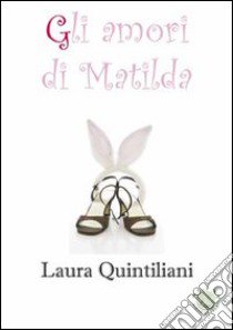 Gli amori di Matilda libro di Quintiliani Laura; Metta A. (cur.)