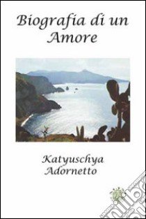 Biografia di un amore libro di Adornetto Katyuschya