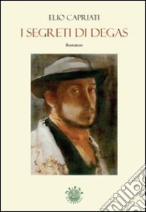 I segreti di Degas libro di Capriati Elio; Metta A. (cur.)