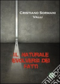 Il naturale evolversi dei fatti libro di Sormani Valli Cristiano; Metta A. (cur.)