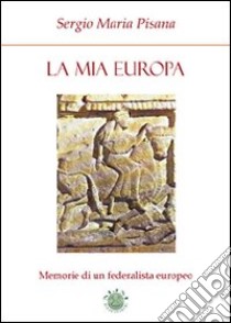 La mia Europa. Memorie di un federalista europeo libro di Pisana Sergio M.; Metta A. (cur.)