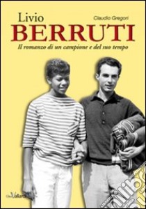 Livio Berruti. Il romanzo di un campione e del suo tempo libro di Gregori Claudio