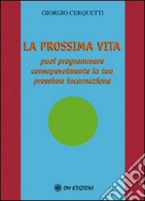 La prossima vita. Puoi programmare consapevolmente la tua prossima incarnazione libro di Cerquetti Giorgio