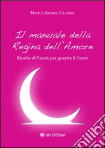 Il manuale della regina dell'amore. Ricette di parole per guarire il cuore libro di Amarini Colosimo Monica