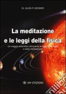 La meditazione e le leggi della fisica. Un viaggio scientifico attraverso le leggi della fisica e della meditazione libro di Kezwer Glen P.