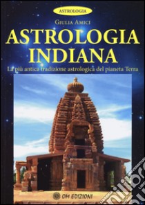 Astrologia indiana. La più antica tradizione astrologica del pianeta terra libro di Amici Giulia