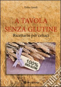 A tavola senza glutine. Ricettario per celiaci libro di Gnudi Erika