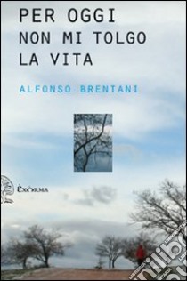 Per oggi non mi tolgo la vita libro di Brentani Alfonso