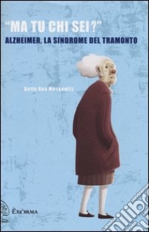 «Ma tu chi sei?» Alzheimer, la sindrome del tramonto libro di Moskowitz Bette Ann