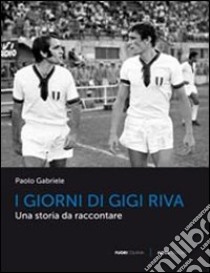 I giorni di Gigi Riva libro di Gabriele Paolo
