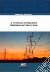 Il processo di privatizzazione dell'energia elettrica in Italia libro di Mirisciotti Francesco